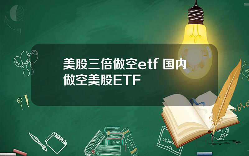 美股三倍做空etf 国内做空美股ETF